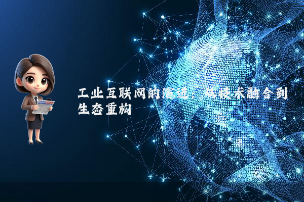 工业互联网的演进：从技术融合到生态重构