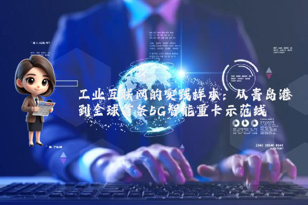 工业互联网的实践样本：从青岛港到全球首条5G智能重卡示范线
