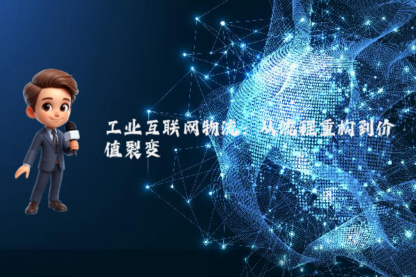 工业互联网物流:从流程重构到价值裂变
