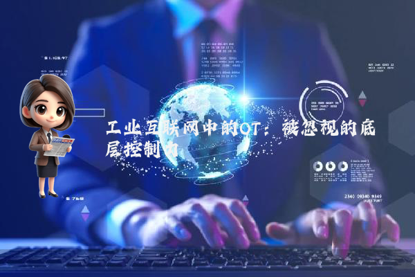 工业互联网中的OT：被忽视的底层控制力