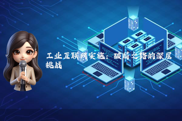 工业互联网实施：破局之路的深层挑战