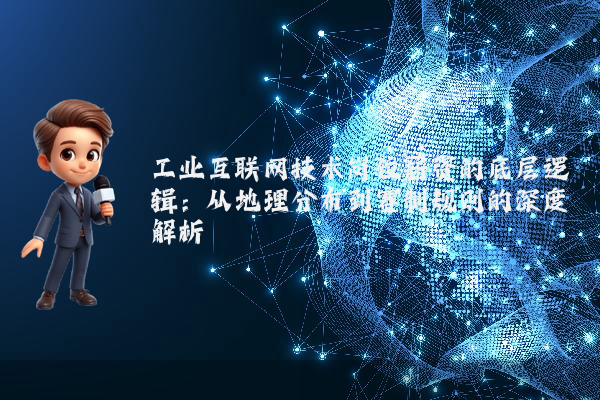 工业互联网技术岗位薪资的底层逻辑：从地理分布到赛制规则的深度解析