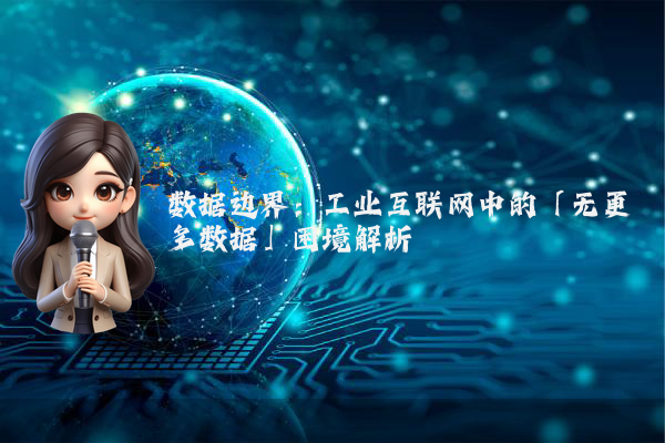 数据边界：工业互联网中的「无更多数据」困境解析
