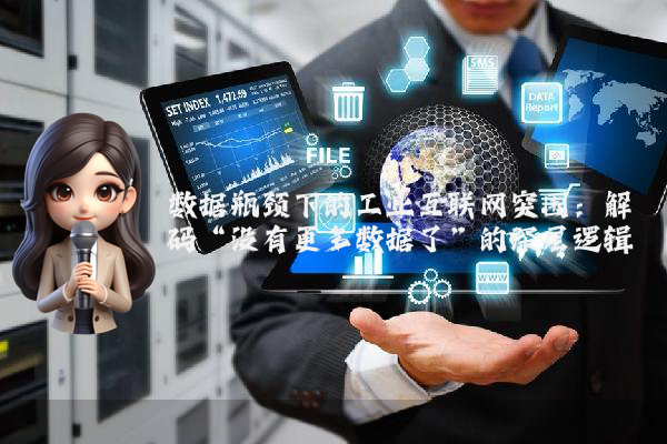 数据瓶颈下的工业互联网突围：解码“没有更多数据了”的深层逻辑