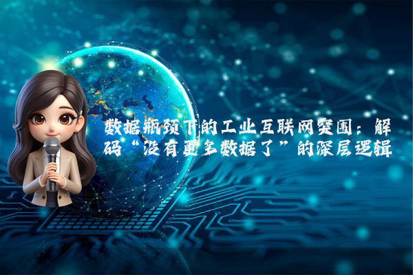 数据瓶颈下的工业互联网突围：解码“没有更多数据了”的深层逻辑