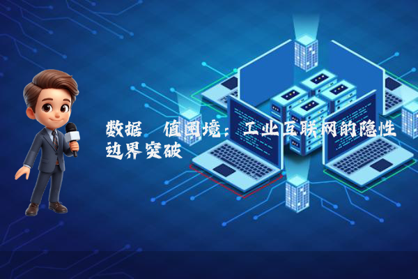 数据阈值困境：工业互联网的隐性边界突破